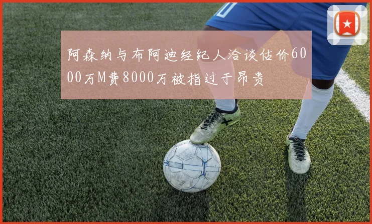 阿森纳与布阿迪经纪人洽谈估价6000万M费8000万被指过于昂贵