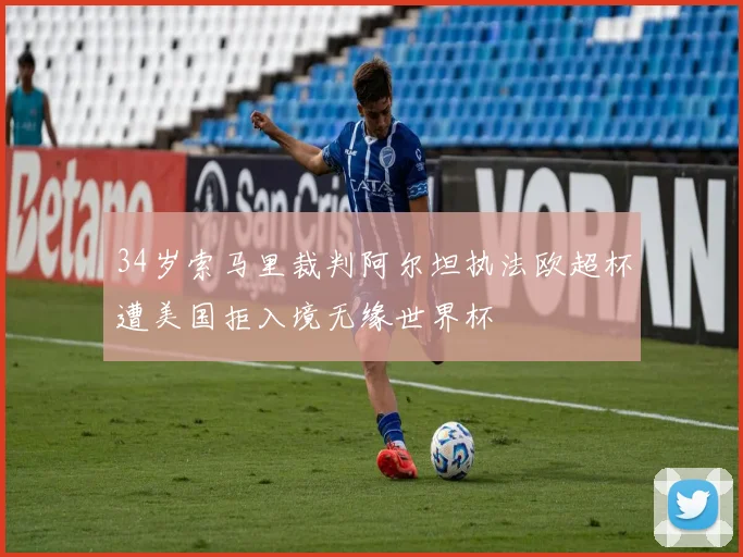 34岁索马里裁判阿尔坦执法欧超杯遭美国拒入境无缘世界杯