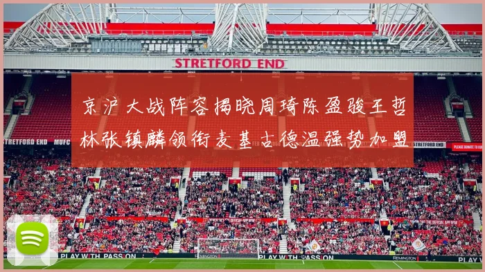 京沪大战阵容揭晓周琦陈盈骏王哲林张镇麟领衔麦基古德温强势加盟