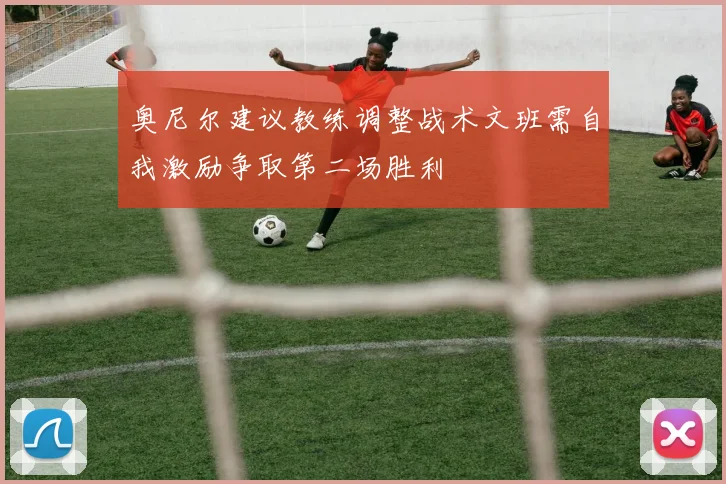 奥尼尔建议教练调整战术文班需自我激励争取第二场胜利