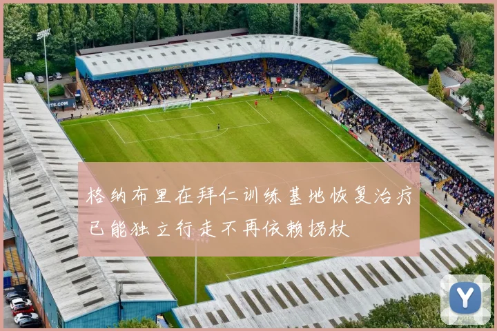 格纳布里在拜仁训练基地恢复治疗已能独立行走不再依赖拐杖