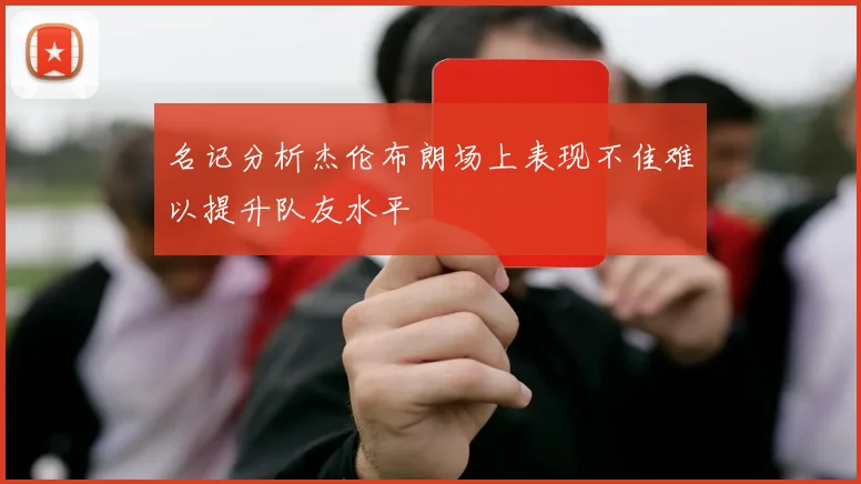 名记分析杰伦布朗场上表现不佳难以提升队友水平