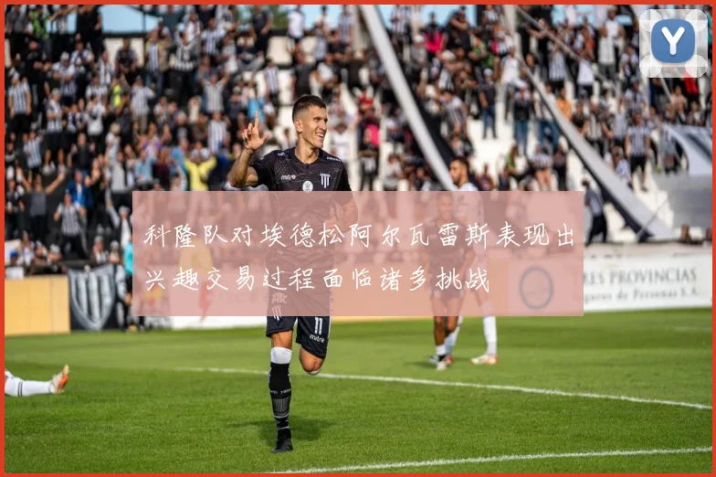 科隆队对埃德松阿尔瓦雷斯表现出兴趣交易过程面临诸多挑战