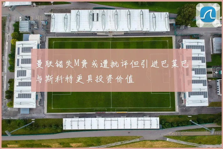 曼联错失M费或遭批评但引进巴莱巴与斯科特更具投资价值