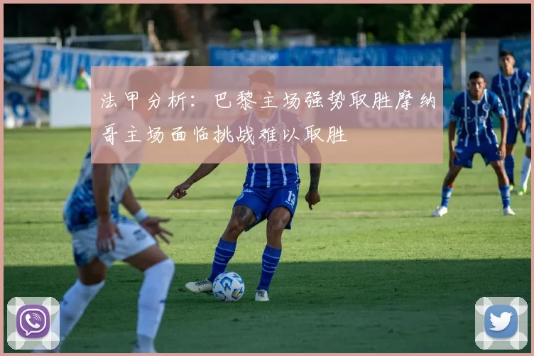 法甲分析：巴黎主场强势取胜摩纳哥主场面临挑战难以取胜