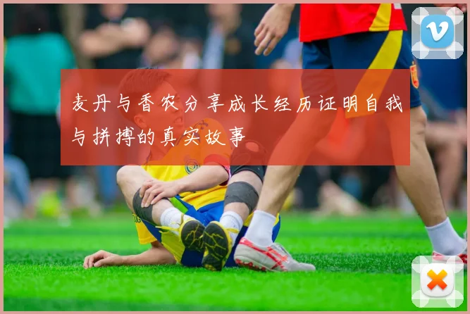 麦丹与香农分享成长经历证明自我与拼搏的真实故事