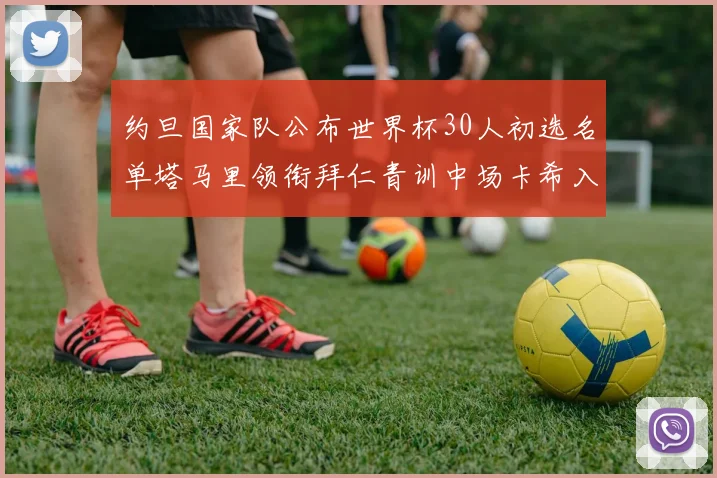 约旦国家队公布世界杯30人初选名单塔马里领衔拜仁青训中场卡希入选