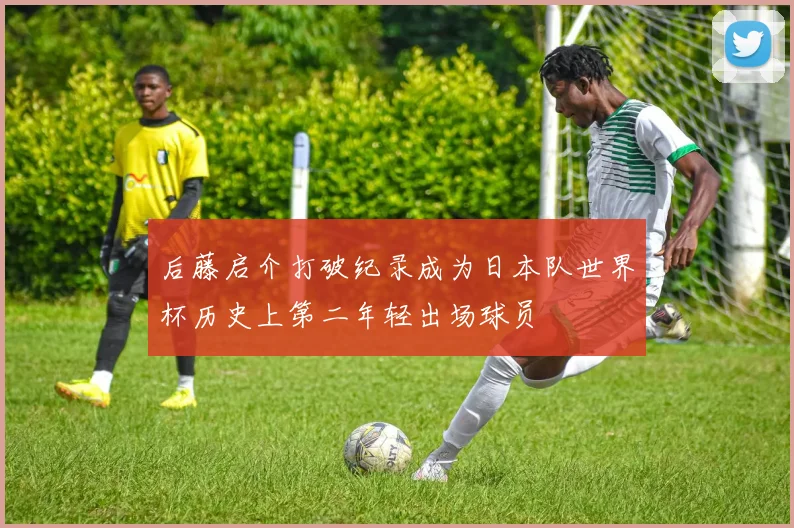 后藤启介打破纪录成为日本队世界杯历史上第二年轻出场球员
