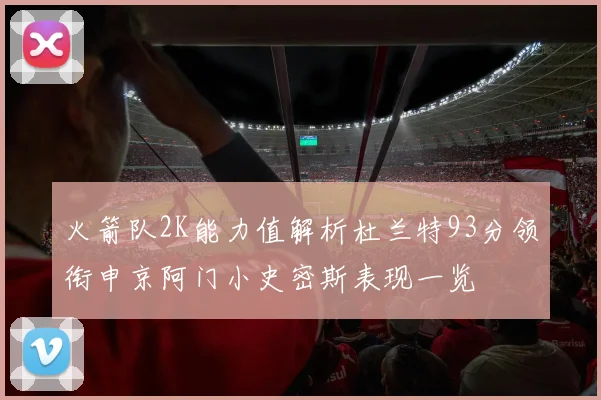 火箭队2K能力值解析杜兰特93分领衔申京阿门小史密斯表现一览